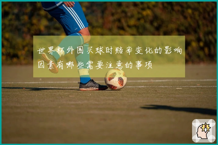 世界杯外围买球时赔率变化的影响因素有哪些需要注意的事项