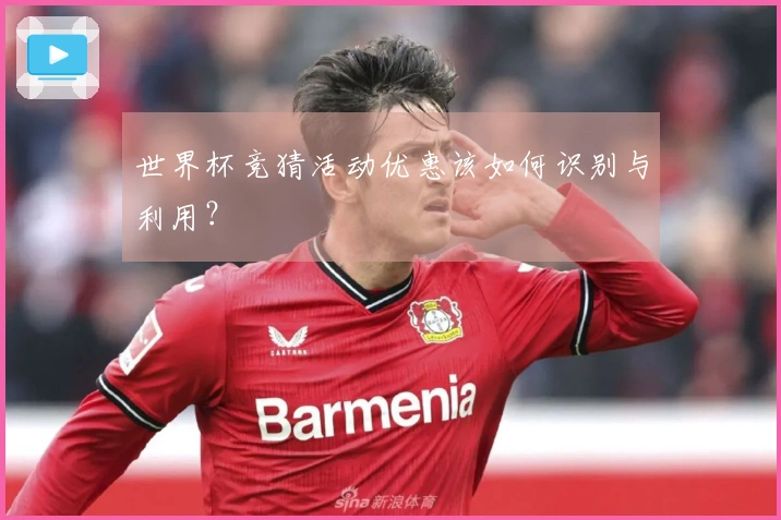 世界杯竞猜活动优惠该如何识别与利用？