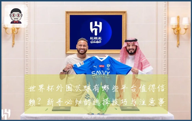世界杯外围买球有哪些平台值得信赖？新手必知的选择技巧与注意事项